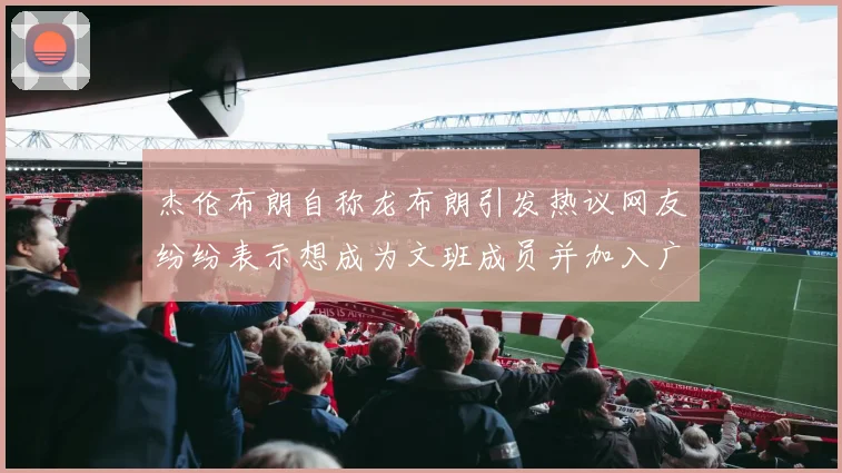 杰伦布朗自称龙布朗引发热议网友纷纷表示想成为文班成员并加入广东宏远
