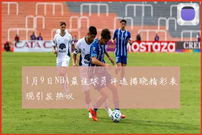 1月9日NBA最佳球员评选揭晓精彩表现引发热议