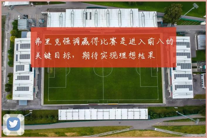 弗里克强调赢得比赛是进入前八的关键目标，期待实现理想结果