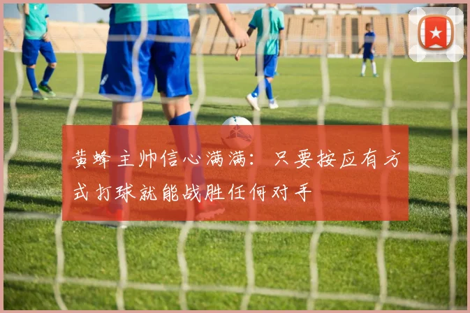 黄蜂主帅信心满满：只要按应有方式打球就能战胜任何对手