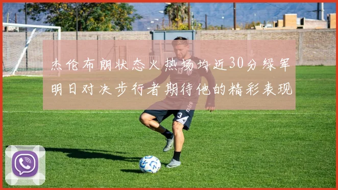 杰伦布朗状态火热场均近30分绿军明日对决步行者期待他的精彩表现