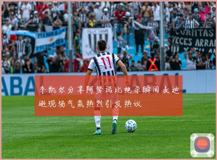李凯尔分享阿努诺比绝杀瞬间麦迪逊现场气氛热烈引发热议