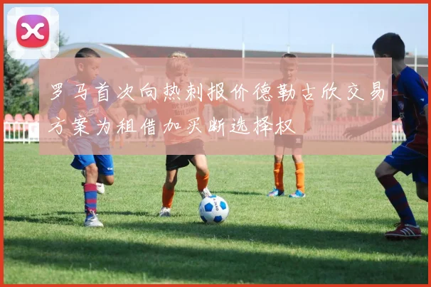 罗马首次向热刺报价德勒古欣交易方案为租借加买断选择权