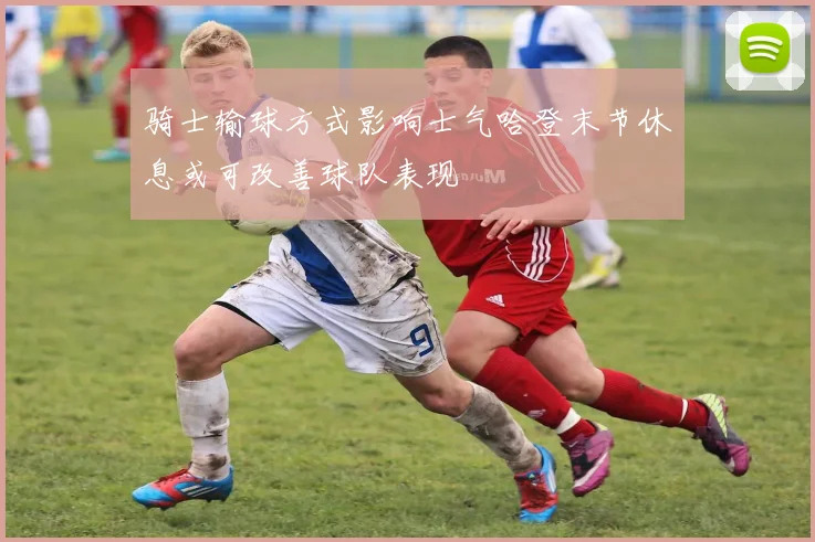 骑士输球方式影响士气哈登末节休息或可改善球队表现