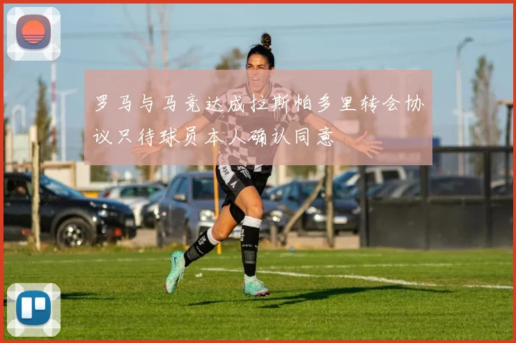 罗马与马竞达成拉斯帕多里转会协议只待球员本人确认同意