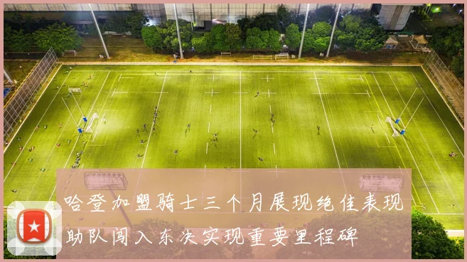 哈登加盟骑士三个月展现绝佳表现助队闯入东决实现重要里程碑