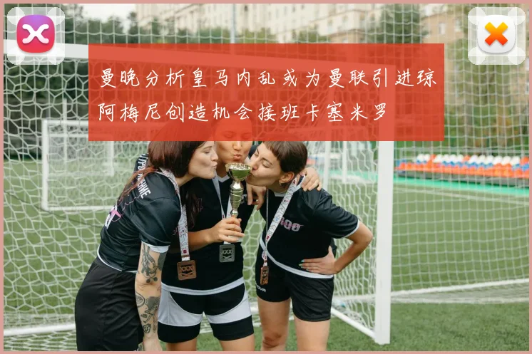 曼晚分析皇马内乱或为曼联引进琼阿梅尼创造机会接班卡塞米罗